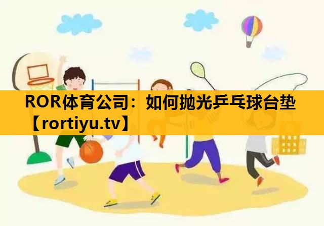 如何抛光乒乓球台垫