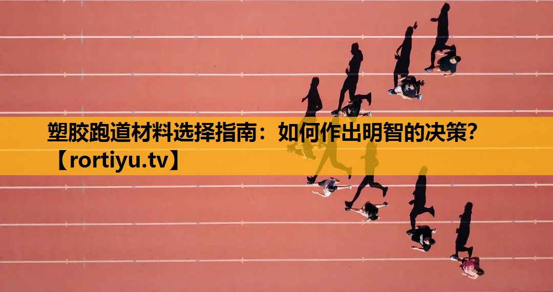 塑胶跑道材料选择指南：如何作出明智的决策？