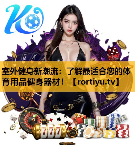 室外健身新潮流：了解最适合您的体育用品健身器材！