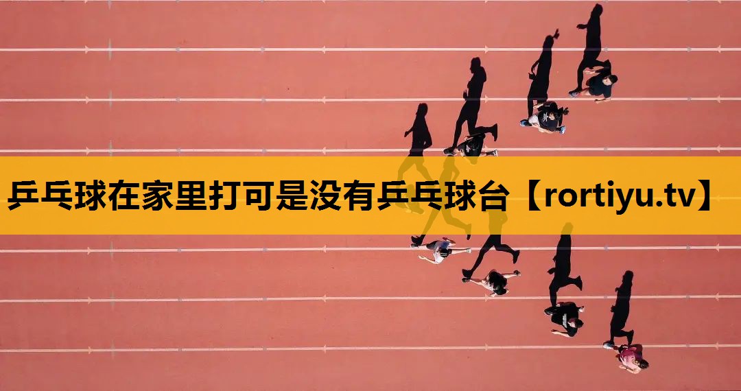 乒乓球在家里打可是没有乒乓球台