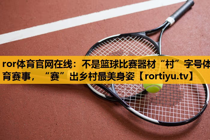 不是篮球比赛器材“村”字号体育赛事，“赛”出乡村最美身姿
