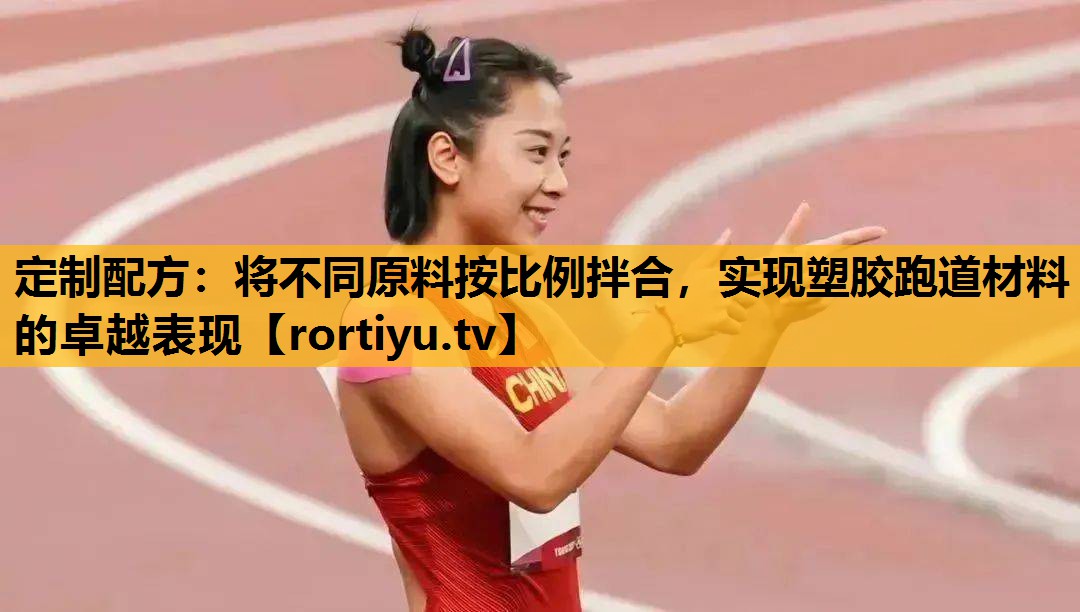 定制配方：将不同原料按比例拌合，实现塑胶跑道材料的卓越表现