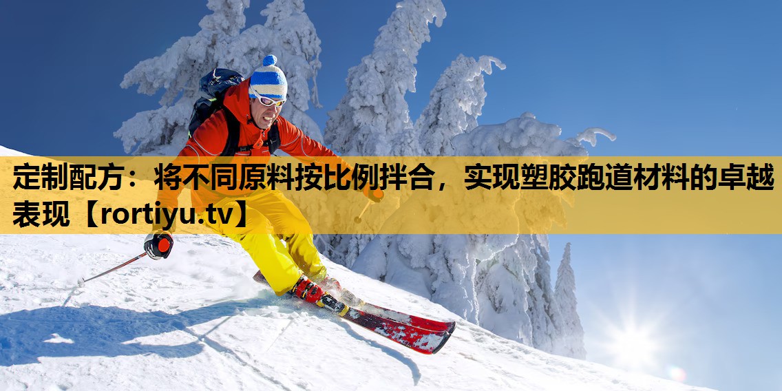 定制配方：将不同原料按比例拌合，实现塑胶跑道材料的卓越表现