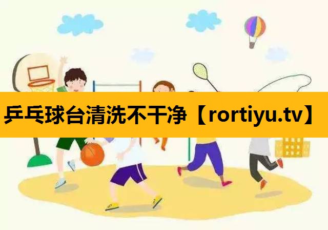 乒乓球台清洗不干净